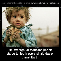 unbelievable-facts:  On average 20 thousand people starve to death every single day on planet Earth.