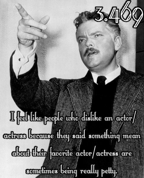 I feel like people who dislike an actor/actress because they said something mean about their favorit