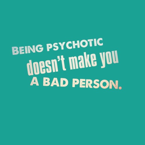 psychosispsositivity: Text: being psychotic doesn’t make you a bad person.
