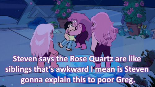 Steven says the Rose Quartz are like siblings that’s awkward I mean is Steven gonna explain this to 