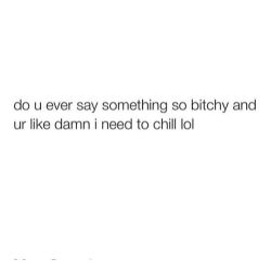 When do I not ! 😩 #nochill #bitchy #imsorry