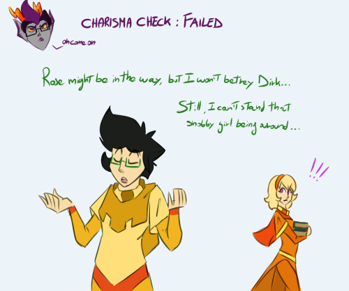 throne-stuck:  Session Log:Eridan’s Charisma Check: 12, failedDirk’s Charisma Check: 3, passedAccording to the rules we’re following (D&D 2.0 rules), to win a check you must roll a number minor or equal to the value of the stat you’re checking,