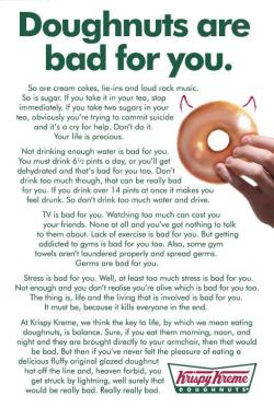 toethefinishline:  dontstoptriing:  feelingoftemptation:  helloyoucreatives:  Doughnuts are bad for you.   awesome job, Krispy Kreme  I’m pretty sure a krispy kreme ad just summarized my views on health better than I can.  I love this!!  