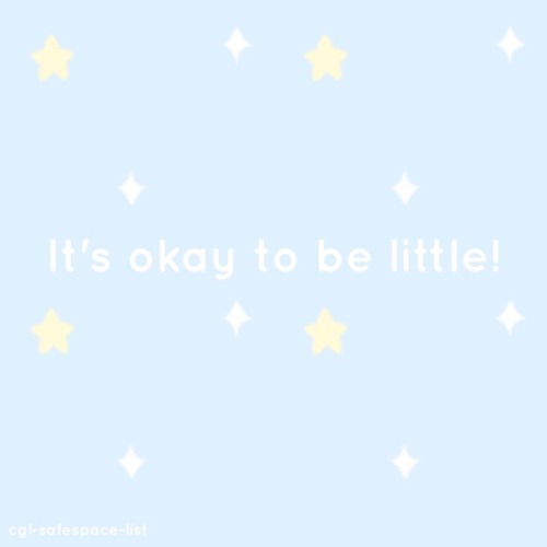 cgl-safespace-list:  There is nothing wrong with being little.   Being little is fun and exciting and it feels like an adventure and comfortable at the same time.  It’s okay to be little!