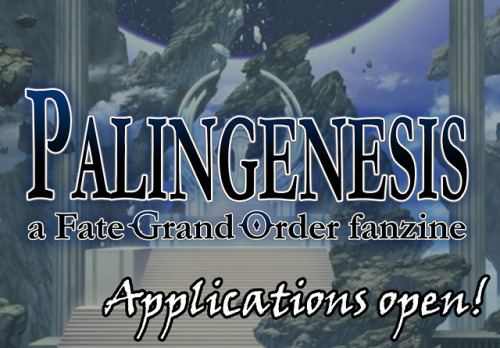 Welcome, Masters! Applications for PALINGENESIS: a Fate/Grand Order fanzine are finally OPEN until A