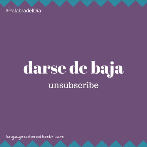 language-untamed: Palabra del Día 18.08.2017 darse de baja - to unsubscribe Uso: Si