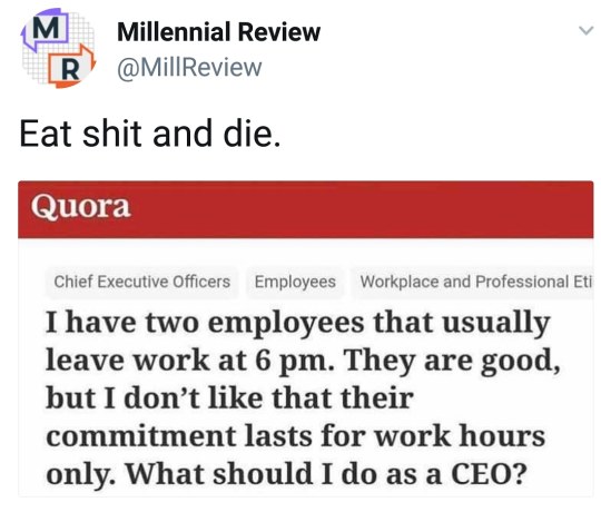 millennial-review: imageinsanity:  millennial-review:  My current employer once said to me, “I get the impression you work to live, not live to work.” Uh, yeah motherfucker.   me after reading this:   Quora has a lot of troll questions, this one of