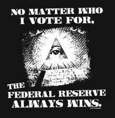 historyofjones:  No matter who I vote for, the Federal Reserve always wins…