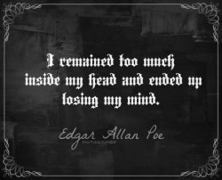 a-littlereddevil:  mortisia:  I remained too much inside my head and ended up losing my mind. Edgar Allan Poe, Complete Writings  I know this feeling.  me, too.