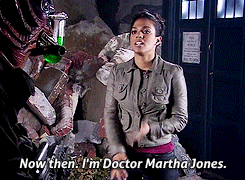 thestanakatic:  female character challenge: one character you will always defend↳ Martha Jones, Doctor WhoI’m training to be a doctor. Not an alien doctor, a proper doctor. A doctor of medicine. Well that certainly is nonsense. Women might train to