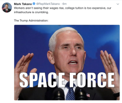 repmarktakano:  https://twitter.com/RepMarkTakano/status/1027610757314297856  What really pissed me off: we aren&rsquo;t even getting a space force. It would be one thing if we didn&rsquo;t get the stuff we needed and got a space force, but that would