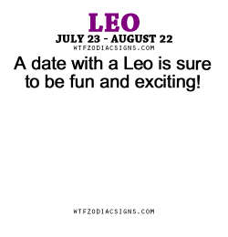 wtfzodiacsigns:  A date with a Leo is sure to be fun and exciting! - WTF Zodiac Signs Daily Horoscope!  