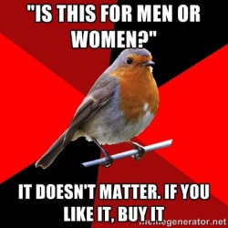 fuckyeahretailrobin:  [Image Description: Background is several triangles in a circle like a pie alternating from true red, scarlet and black. A robin is sitting on his perch looking to the right.Top Text: “IS THIS FOR MEN OR WOMEN?”Bottom Text: IT