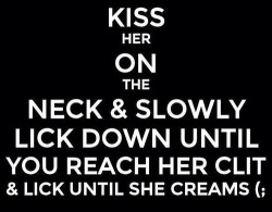 inappropriate-gentleman:  Kiss her and work your way down to her clit…don’t stop till she creams!