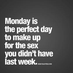 kinkyquotes:  #Monday is the perfect day