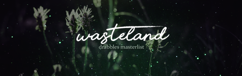     wasteland ❃ drabble masterlisti’m writing a series of drabbles, each loosely based off a lyric f