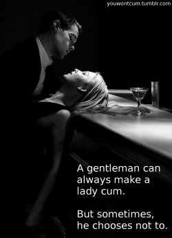 phantomshaman:  kinky-in-the-brain:  youwontcum:  A gentleman can always make a lady cum.  But sometimes, he chooses not to.  🐯   &gt;;)  Oh you devil ;)
