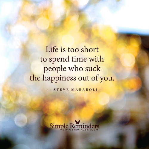mysimplereminders:“Life is too short to spend time with people who suck the happiness out of you.”— 
