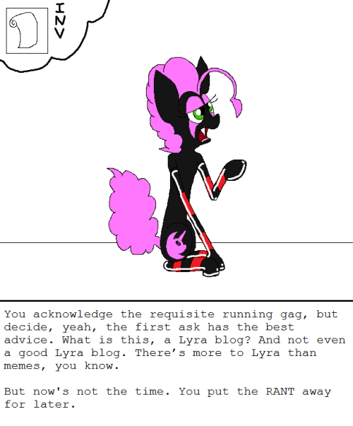 darkfiretaimatsu:   You acknowledge the requisite running gag, but decide, yeah, the first ask has the best advice. What is this, a Lyra blog? And not even a good Lyra blog. There’s more to Lyra than memes, you know. But now’s not the time. You put