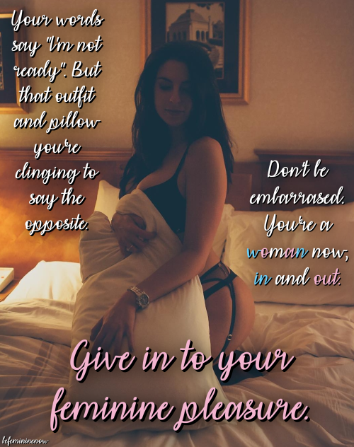 femmebrunette:befemininenow:You got this far just to say “no” when your true feelings actually mean “yes”. What do you have to lose other than your “purity”? You already lost your male vitality. Isn’t it time you accepted your gaining