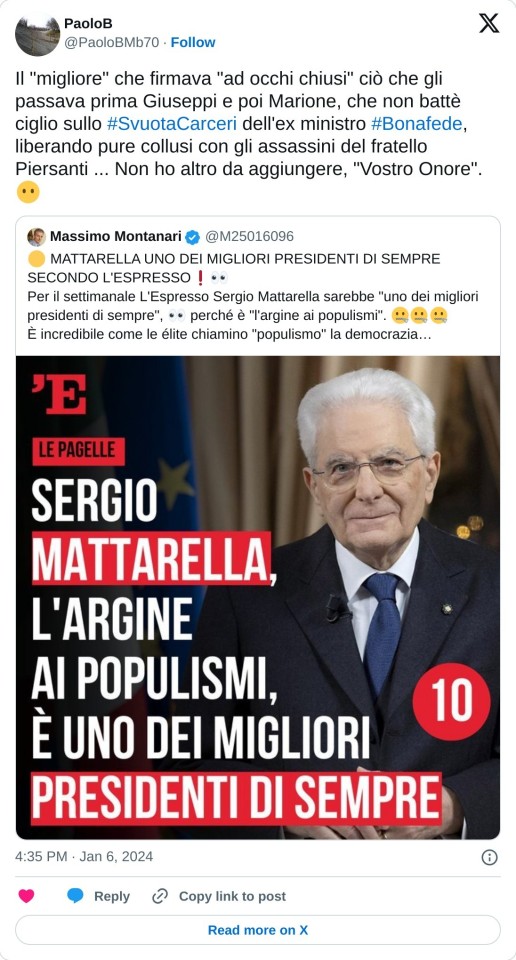 Il "migliore" che firmava "ad occhi chiusi" ciò che gli passava prima Giuseppi e poi Marione, che non battè ciglio sullo #SvuotaCarceri dell'ex ministro #Bonafede, liberando pure collusi con gli assassini del fratello Piersanti ... Non ho altro da aggiungere, "Vostro Onore".😶 https://t.co/r8UeDMqK6v  — PaoloB (@PaoloBMb70) January 6, 2024