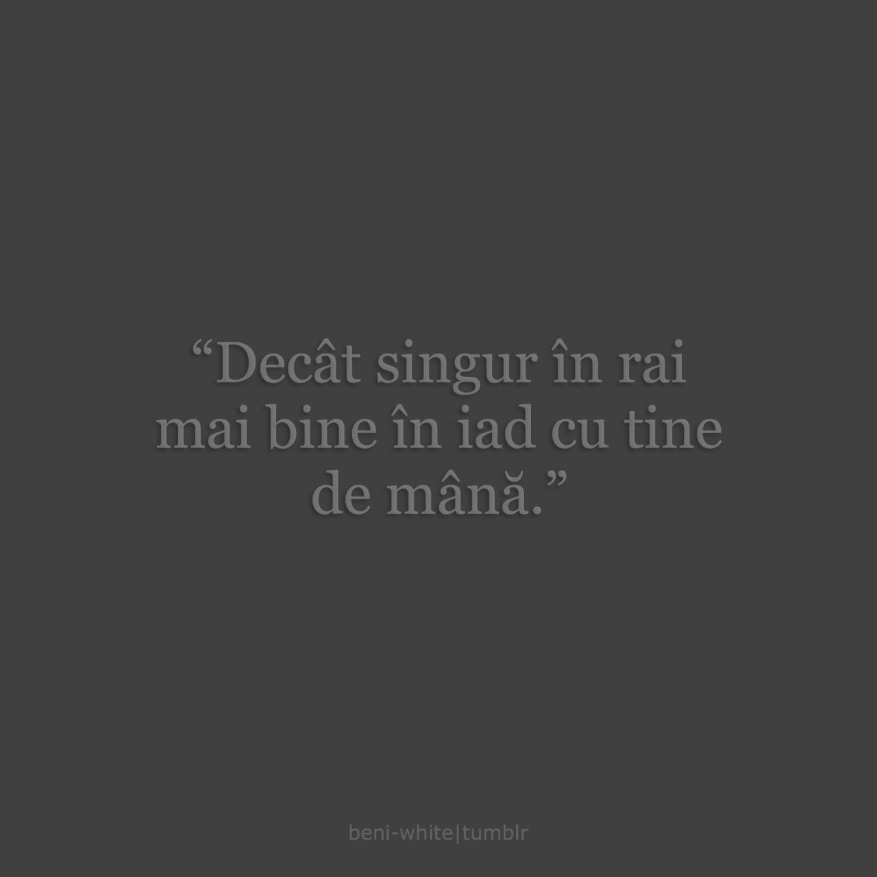 beni-white:  As prefera sa merg in iad cu tine de mana, decat singur in rai. 