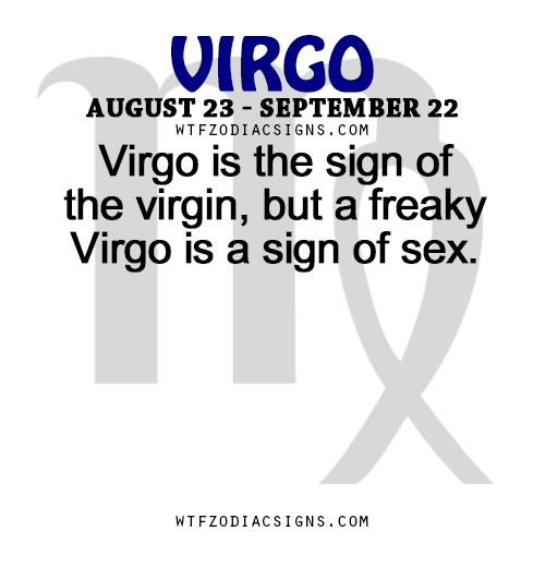 wtfzodiacsigns:  Virgo is the sign of the virgin, but a freaky Virgo is a sign of