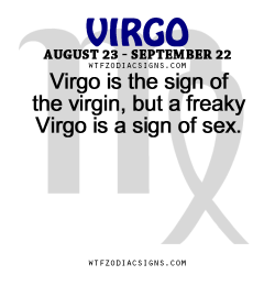 wtfzodiacsigns:  Virgo is the sign of the virgin, but a freaky Virgo is a sign of sex.- WTF Zodiac Signs Daily Horoscope!  