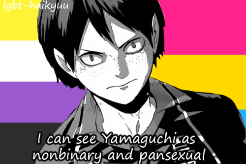 “I can see Yamaguchi as nonbinary and pansexual”~Anonymous