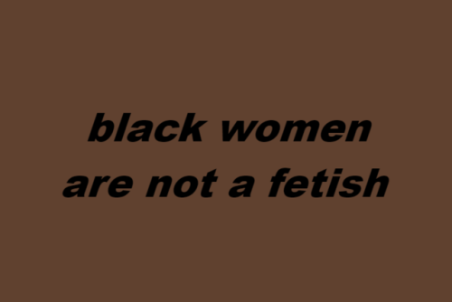 wearenotyourfetish:  black men are not a fetishblack women are not a fetishblack people are not a fetish(x)