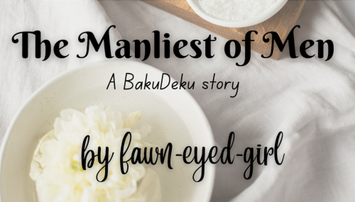 fawn-eyed-girl: The Manliest of Men: A BakuDeku StoryNow live on Ao3!Hi, everyone! Sooo…I hum