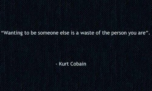 aliensfromhell:“Wanting to be someone else is a waste of the person you are” . - Kurt Cobain From We