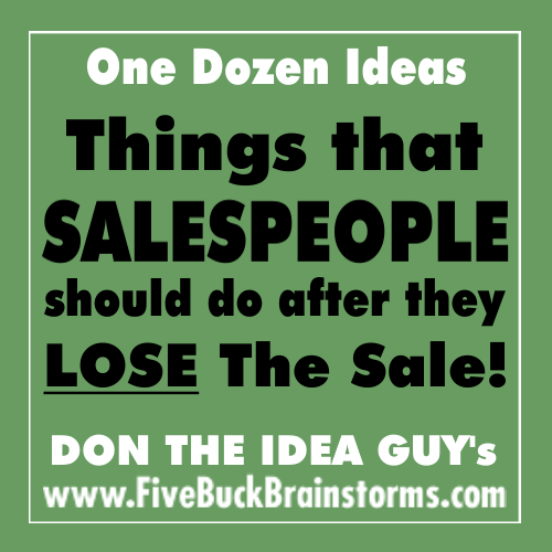 Things Salespeople should do after they LOSE The Sale
Download this brainstorm now for $5.00
Every salesperson knows what to do after they WIN the sale (celebrate!), but almost none of them know what to do after they LOSE the sale!
This collection of...