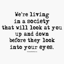 diveinside-mymind:  We’re living in a society that will look at you up and down before they look into your eyes. www.DiveInsideMyMind.com