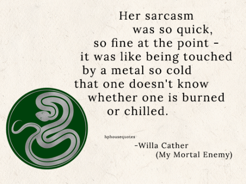 SLYTHERIN: “Her sarcasm was so quick, so fine at the point — it was like being touched by a metal so