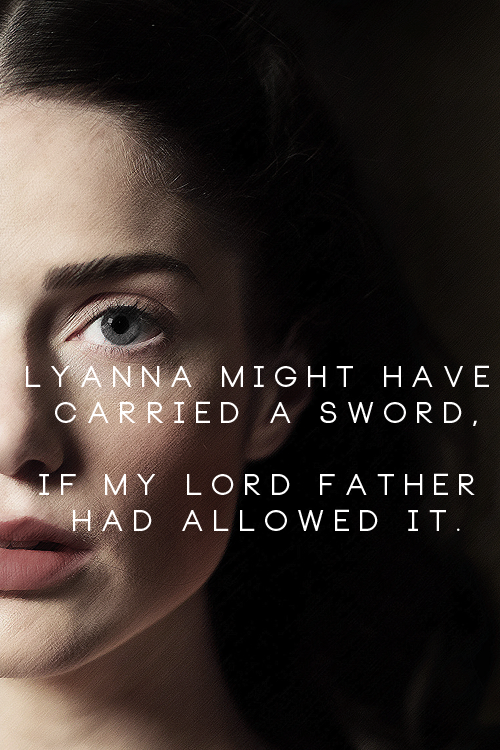 lyannasnow: “Lyanna might have carried a sword, if my lord father had allowed it. You remind me of h