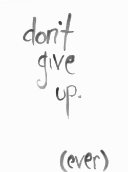 tired-and-uninspireddddd:   Please don’t ever give up. 