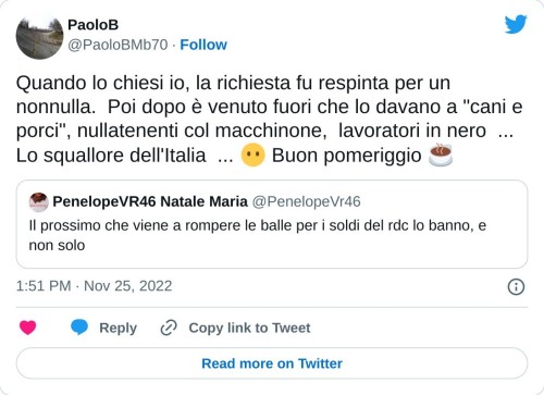 Quando lo chiesi io, la richiesta fu respinta per un nonnulla. Poi dopo è venuto fuori che lo davano a "cani e porci", nullatenenti col macchinone, lavoratori in nero ... Lo squallore dell'Italia ... 😶 Buon pomeriggio ☕ https://t.co/JRoGcxOhFz  — PaoloB (@PaoloBMb70) November 25, 2022