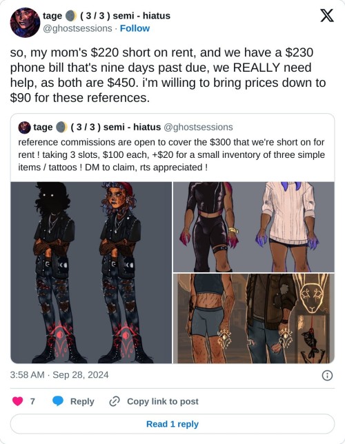 so, my mom's $220 short on rent, and we have a $230 phone bill that's nine days past due, we REALLY need help, as both are $450. i'm willing to bring prices down to $90 for these references. https://t.co/89COX3VVaj
β tage π ( 3 / 3 ) semi - hiatus (@ghostsessions) September 28, 2024