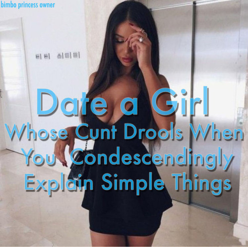 thoughtlessthots: bimbo-princess-owner: Date a girl whose cunt drools when you condescendingly expla