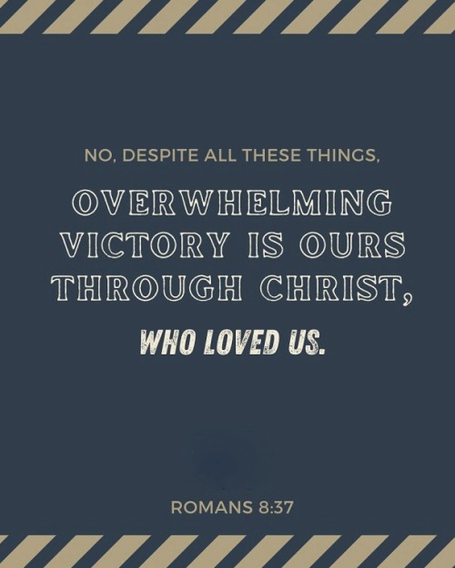 Romans 8:37 (NLT) - No, despite all these things, overwhelming victory is ours through Christ, who l