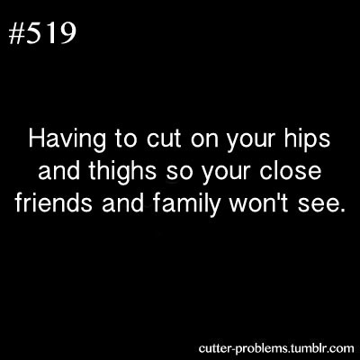 cutter-problems:    Having to cut on your hips and thighs so your close friends and