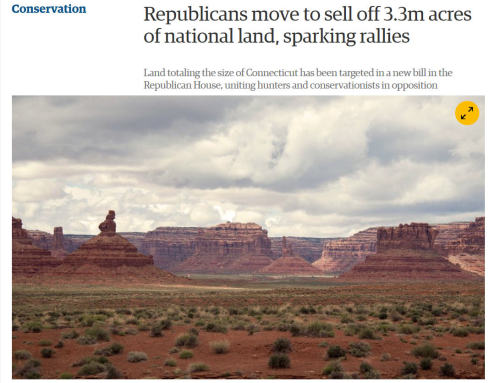 theunicornkittenkween:  teaandinanity: inlandwest:    Republicans move to sell off 3.3m acres of national land, sparking rallies            Land totaling the size of Connecticut has been targeted in a new bill  in the Republican House, uniting hunters