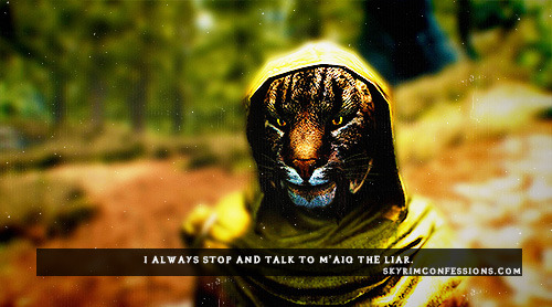 skyrimconfessionss:  &ldquo;I always stop and talk to M’aiq the liar.&rdquo;