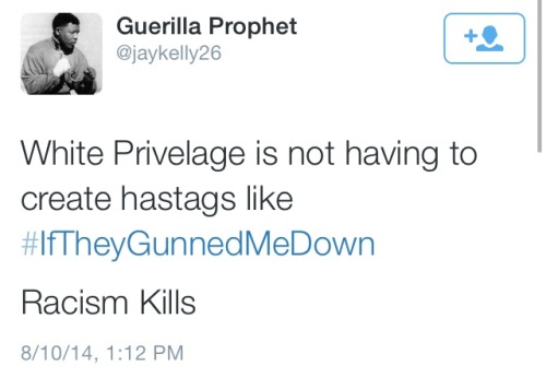 dealinghope:“White *Privilege is not having to create hashtags like #IfTheyGunnedMeDown racism kills