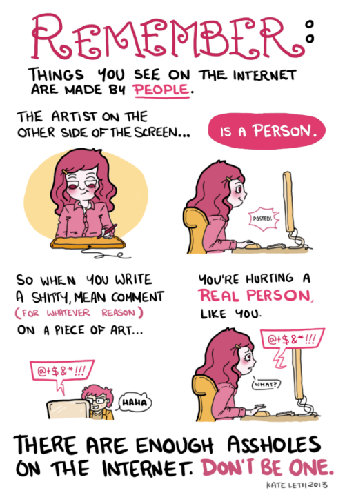 kateordie:  I made this comic entirely on computer, to see if I could! I guess I can? Neat! Hey, don’t be an asshole! When you reblog a piece of art and write “ugh I can’t believe this idiot, I hate this so much,” the person who made it sees that.