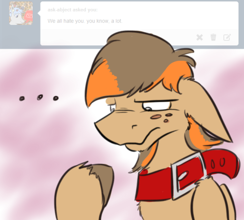 askscruffasus:   ask-abject asked you:     <obligatory comment on how previous hateful comment was meant for character development of fictional character and was in no way aimed at mod or intended to be hurtful to any non-fictional being>  Hey