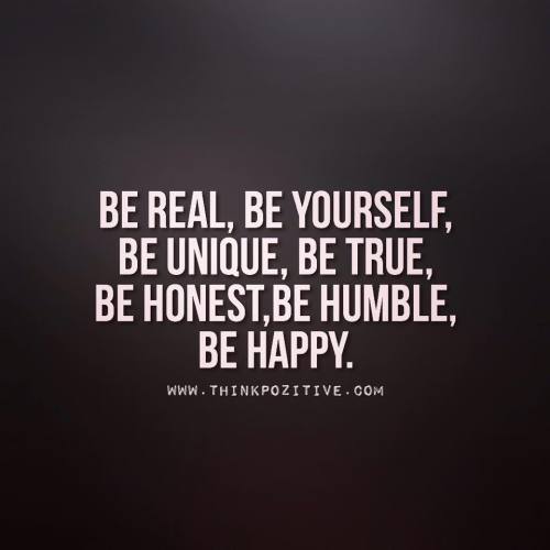 thinkpozitiv:  Be Real, Be Yourself  Be real, be yourself, be unique, be true, be honest, be humble, be happy.
