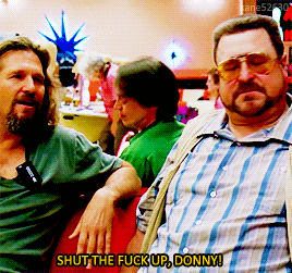 animusrox: Shut the fuck up, Donny.The Big Lebowski