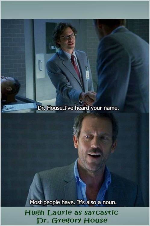 peterschlehmil: peterschlehmil: cheeky humor_ The name House: Hugh Laurie as sarcastic Dr. Gregoy Ho